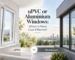 uPVC or Aluminium Windows